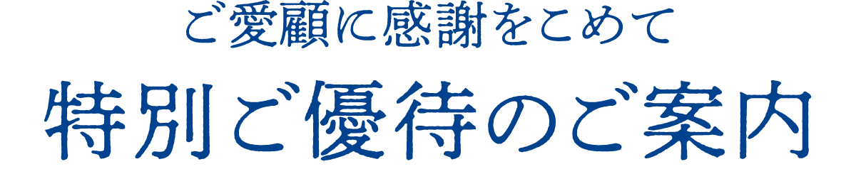 ご愛顧に感謝をこめて 特別ご優待のご案内